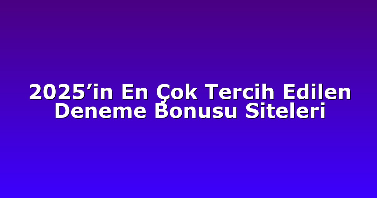 2025’in En Çok Tercih Edilen Deneme Bonusu Siteleri