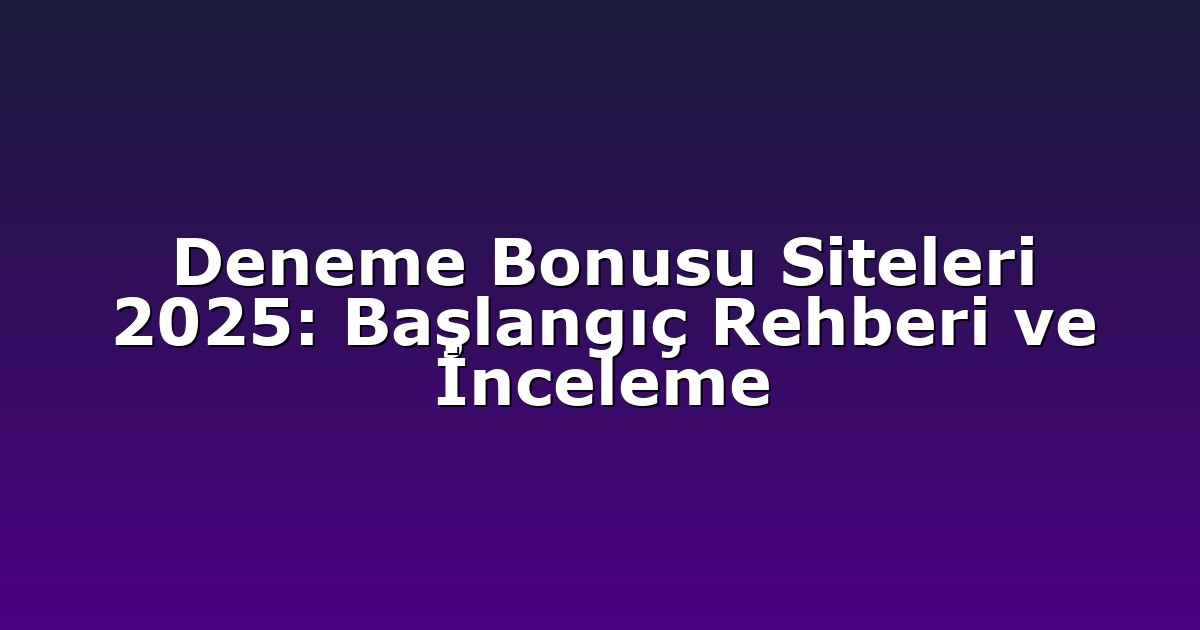 Deneme Bonusu Siteleri 2025: Başlangıç Rehberi ve İnceleme