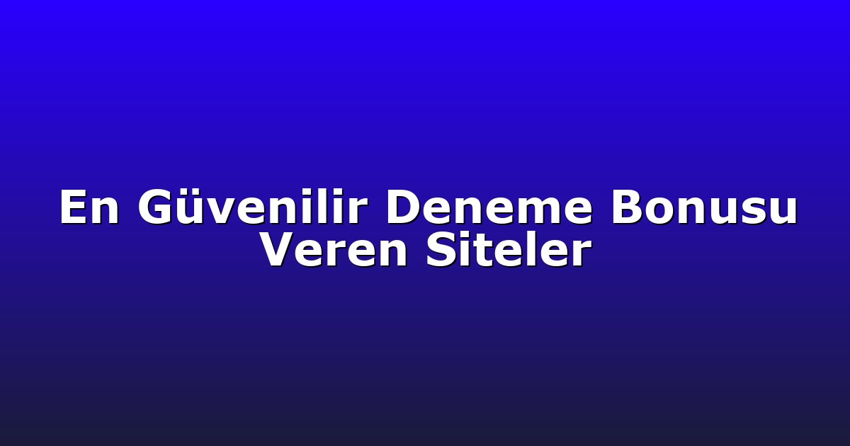 En Güvenilir Deneme Bonusu Veren Siteler