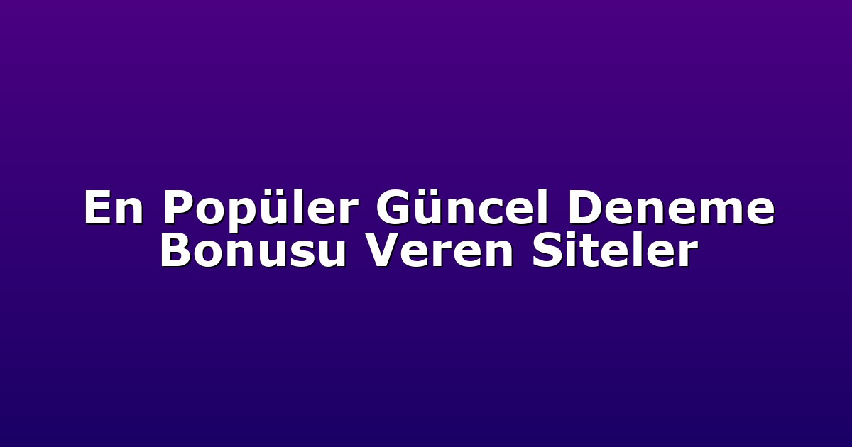 En Popüler Güncel Deneme Bonusu Veren Siteler