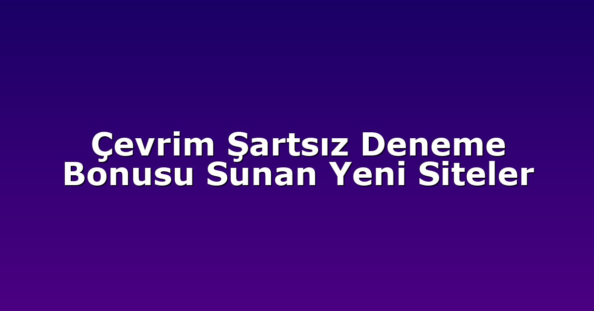 Çevrim Şartsız Deneme Bonusu Sunan Yeni Siteler