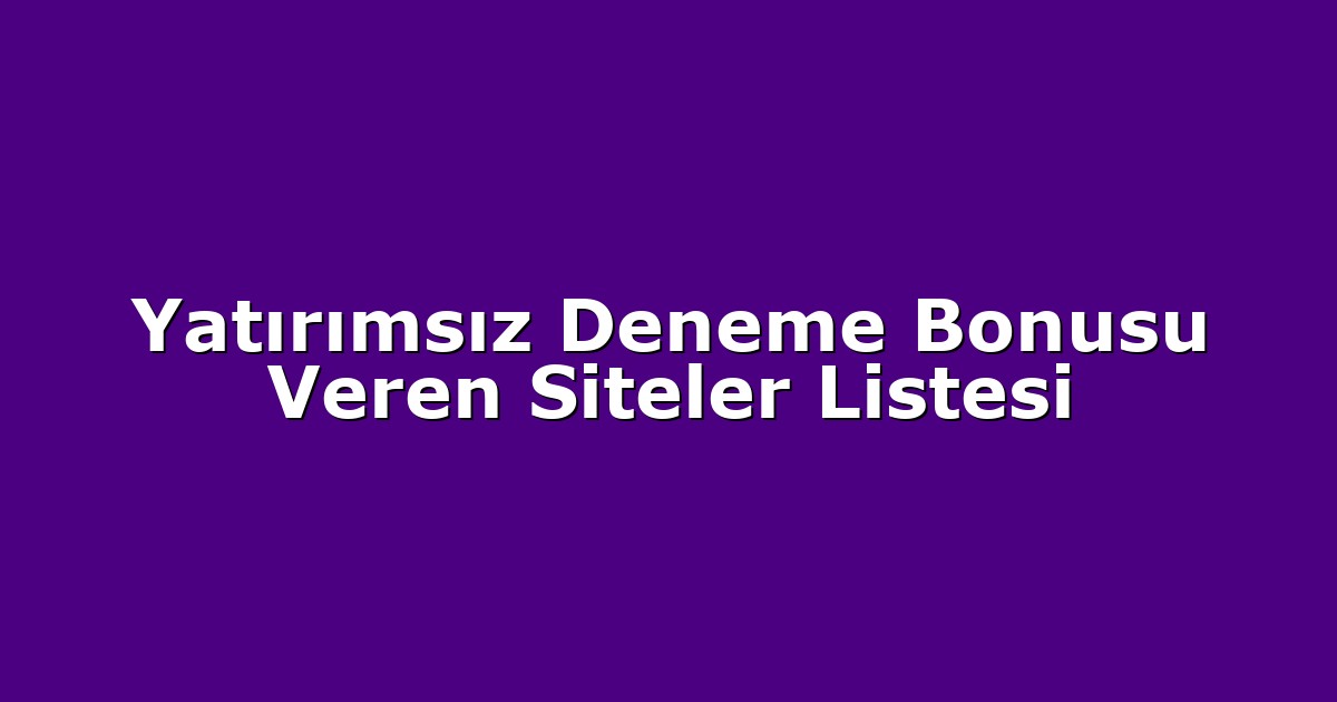 Yatırımsız Deneme Bonusu Veren Siteler Listesi