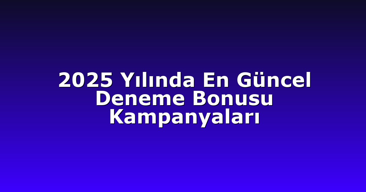 2025 Yılında En Güncel Deneme Bonusu Kampanyaları