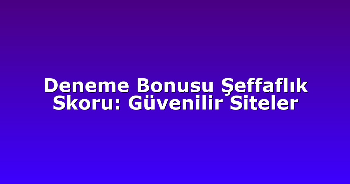 Deneme Bonusu Şeffaflık Skoru: Güvenilir Siteler