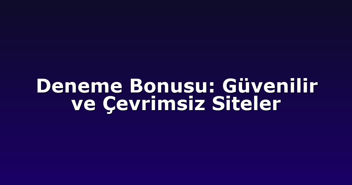 Deneme Bonusu: Güvenilir ve Çevrimsiz Siteler