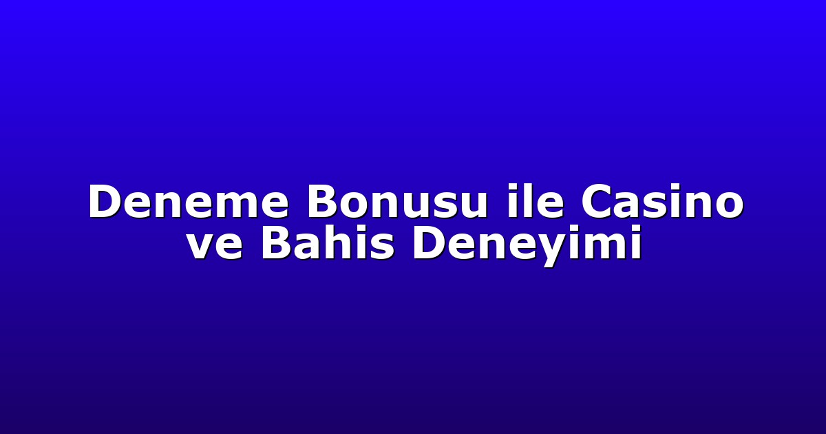Deneme Bonusu ile Casino ve Bahis Deneyimi