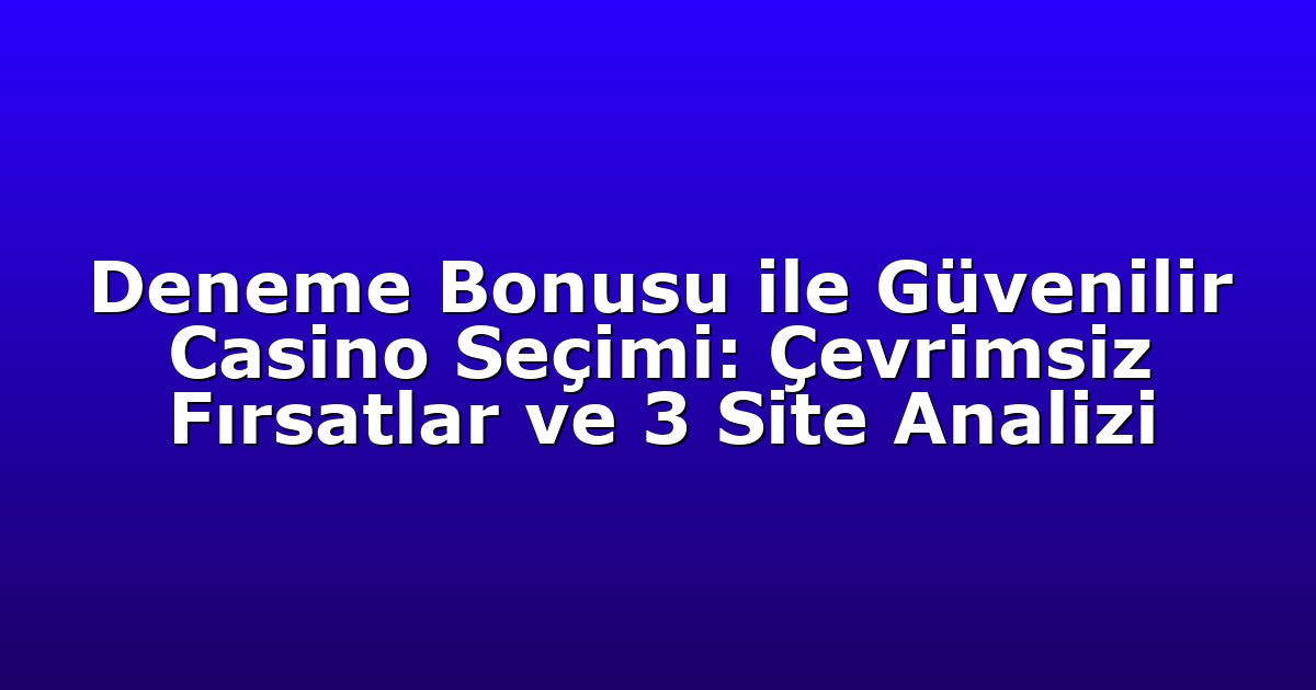 Deneme Bonusu ile Güvenilir Casino Seçimi: Çevrimsiz Fırsatlar ve 3 Site Analizi