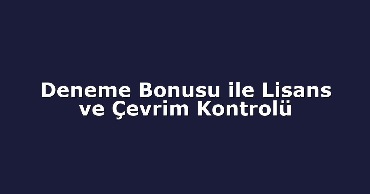 Deneme Bonusu ile Lisans ve Çevrim Kontrolü