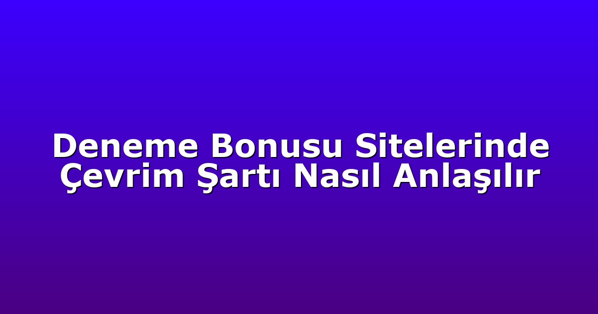 Deneme Bonusu Sitelerinde Çevrim Şartı Nasıl Anlaşılır