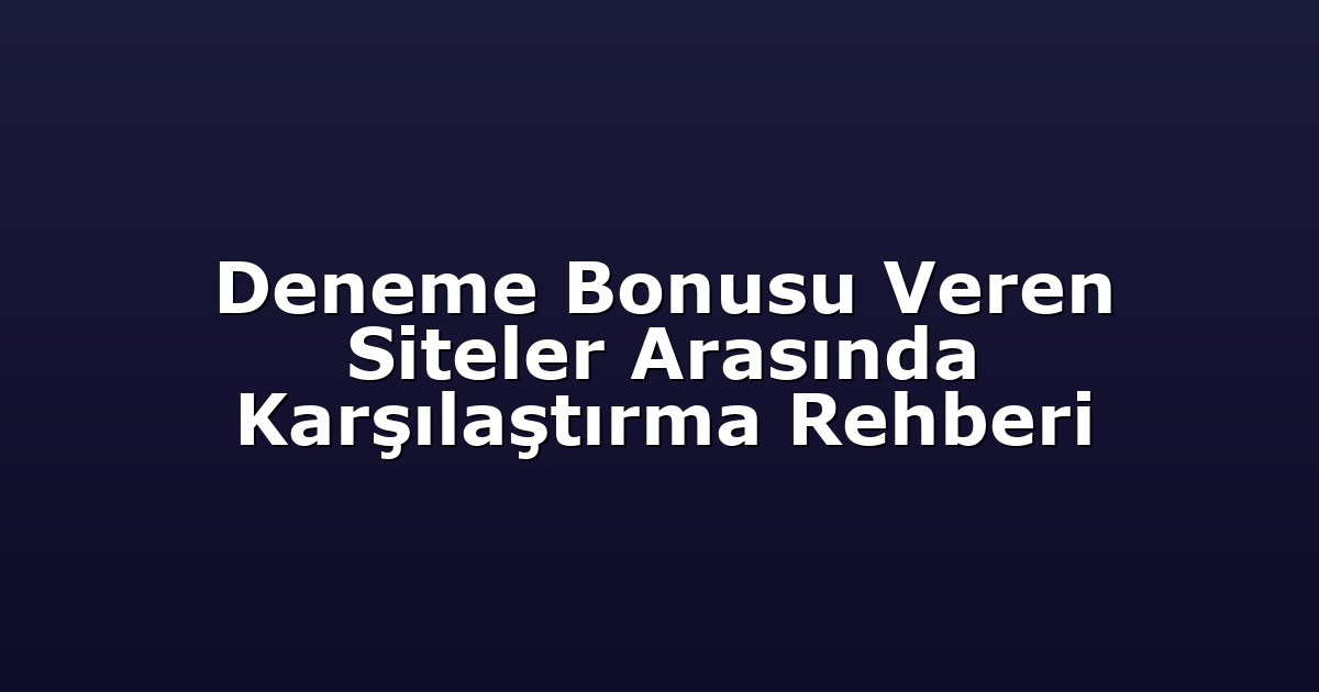 Deneme Bonusu Veren Siteler Arasında Karşılaştırma Rehberi