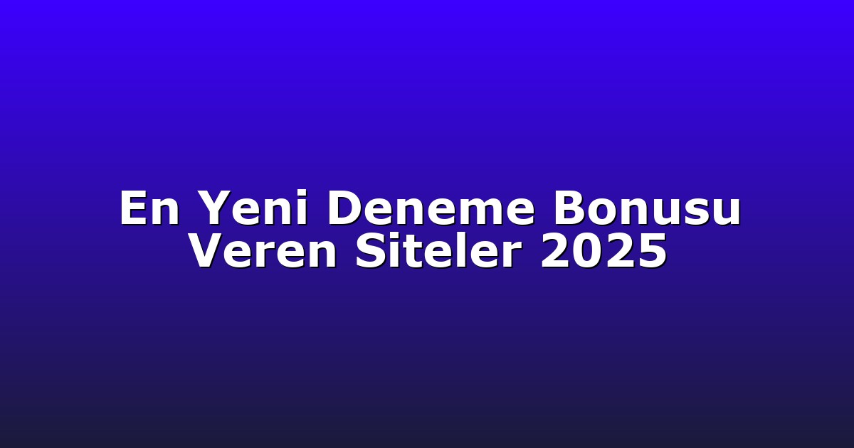 En Yeni Deneme Bonusu Veren Siteler 2025