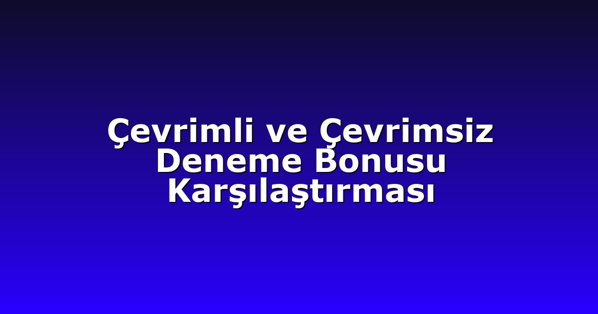 Çevrimli ve Çevrimsiz Deneme Bonusu Karşılaştırması