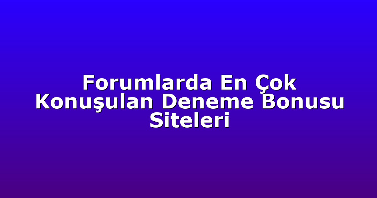 Forumlarda En Çok Konuşulan Deneme Bonusu Siteleri