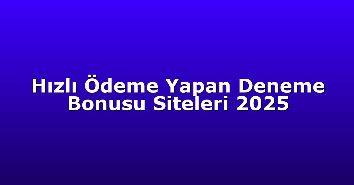 Hızlı Ödeme Yapan Deneme Bonusu Siteleri 2025