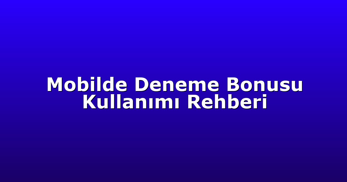 Mobilde Deneme Bonusu Kullanımı Rehberi