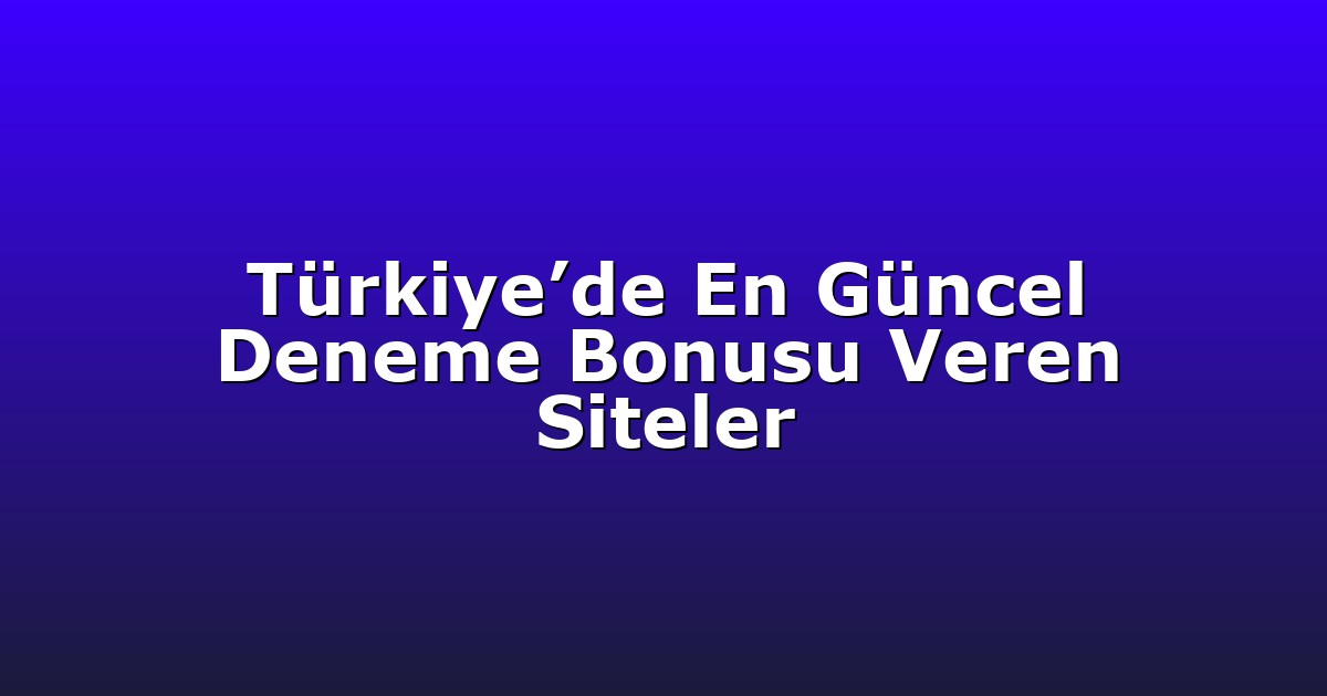 Türkiye’de En Güncel Deneme Bonusu Veren Siteler