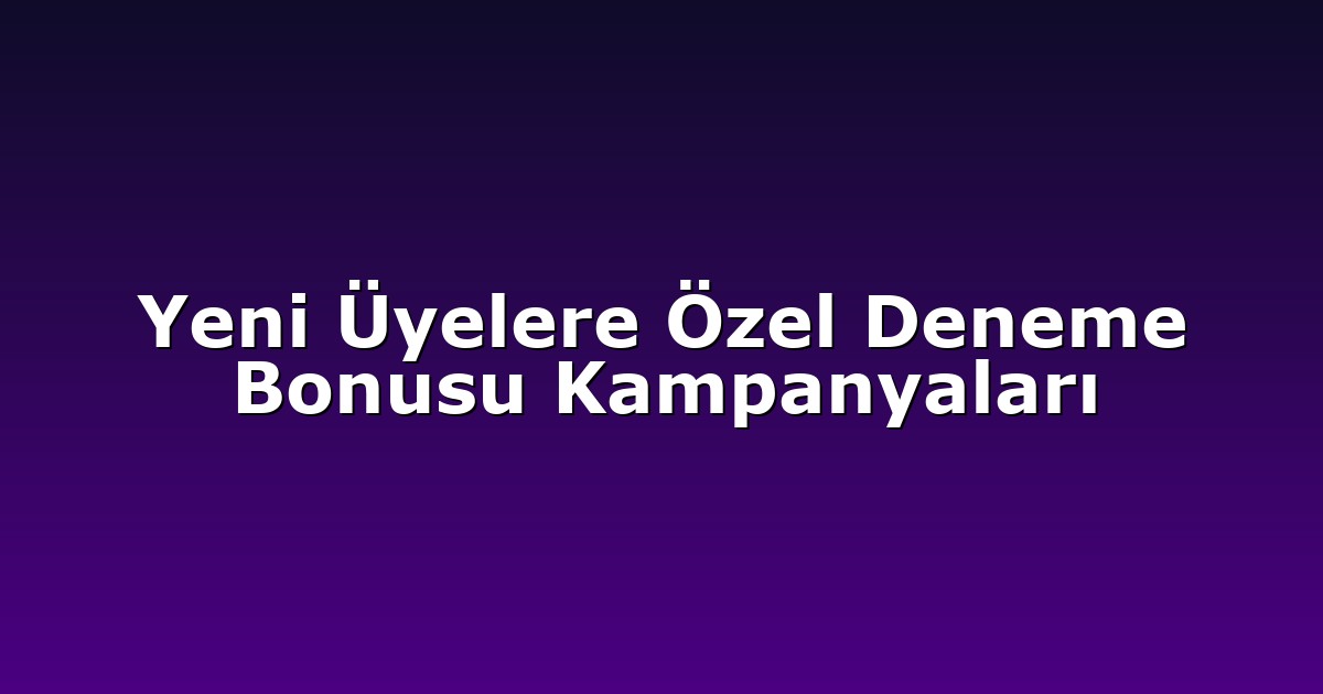 Yeni Üyelere Özel Deneme Bonusu Kampanyaları