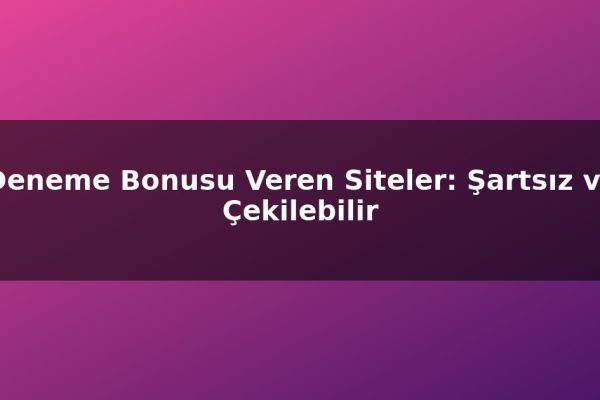 Deneme Bonusu Veren Siteler: Şartsız ve Çekilebilir