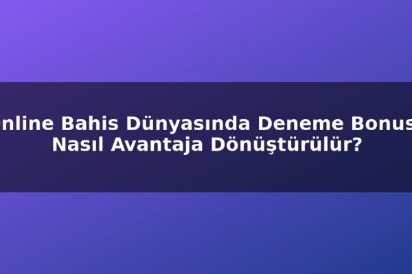 Online Bahis Dünyasında Deneme Bonusu Nasıl Avantaja Dönüştürülür?